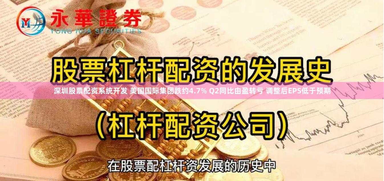 深圳股票配资系统开发 美国国际集团跌约4.7% Q2同比由盈转亏 调整后EPS低于预期