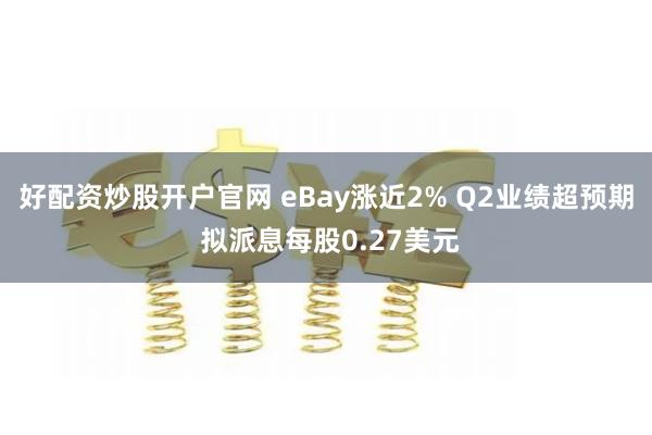 好配资炒股开户官网 eBay涨近2% Q2业绩超预期 拟派息每股0.27美元