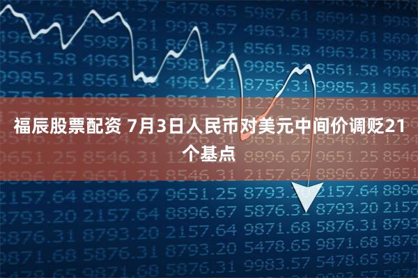 福辰股票配资 7月3日人民币对美元中间价调贬21个基点