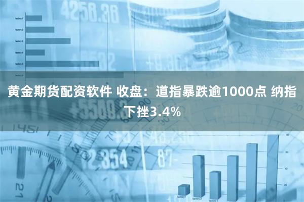 黄金期货配资软件 收盘：道指暴跌逾1000点 纳指下挫3.4%