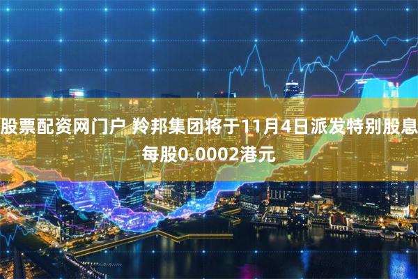 股票配资网门户 羚邦集团将于11月4日派发特别股息每股0.0002港元