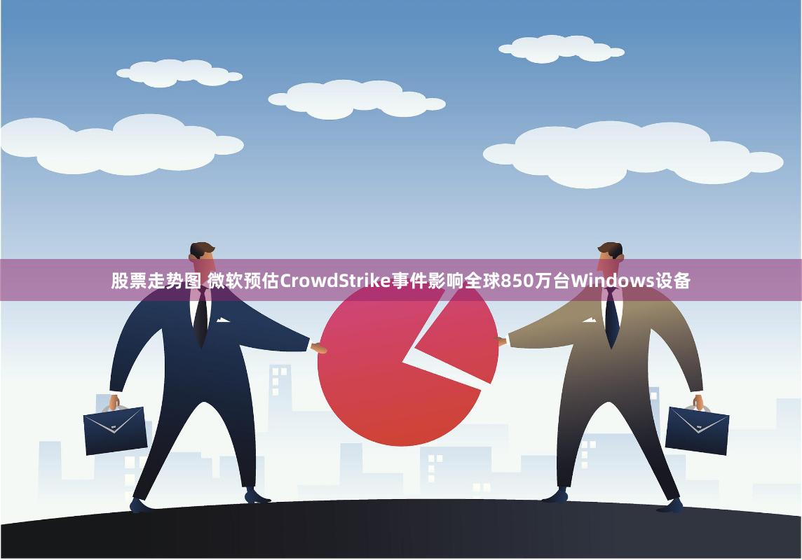 股票走势图 微软预估CrowdStrike事件影响全球850万台Windows设备