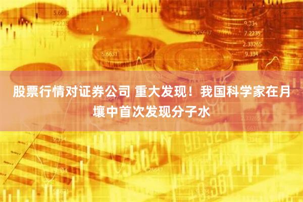 股票行情对证券公司 重大发现！我国科学家在月壤中首次发现分子水