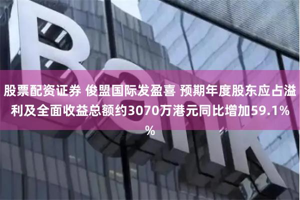 股票配资证券 俊盟国际发盈喜 预期年度股东应占溢利及全面收益总额约3070万港元同比增加59.1%