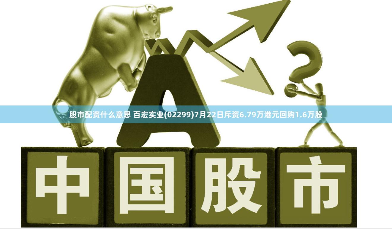 股市配资什么意思 百宏实业(02299)7月22日斥资6.79万港元回购1.6万股