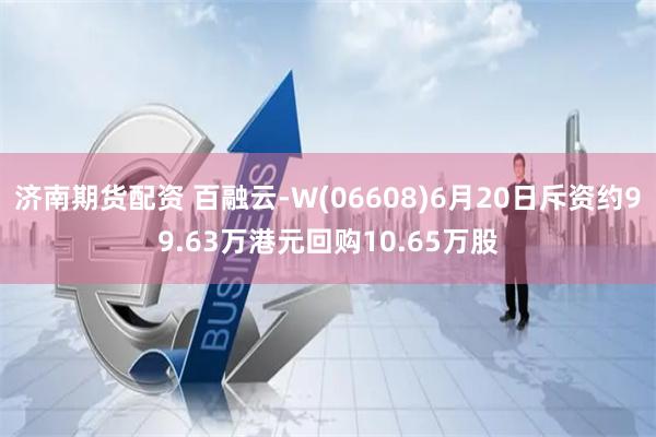 济南期货配资 百融云-W(06608)6月20日斥资约99.63万港元回购10.65万股