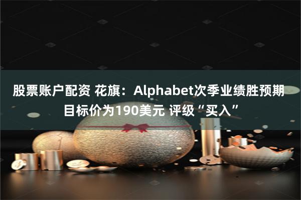 股票账户配资 花旗：Alphabet次季业绩胜预期 目标价为190美元 评级“买入”