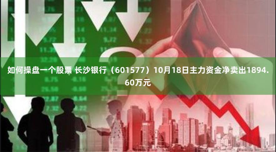 如何操盘一个股票 长沙银行（601577）10月18日主力资金净卖出1894.60万元