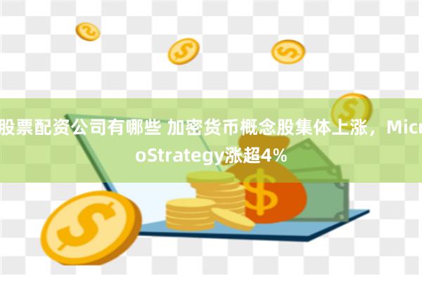 股票配资公司有哪些 加密货币概念股集体上涨，MicroStrategy涨超4%