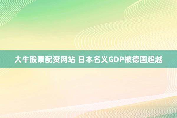 大牛股票配资网站 日本名义GDP被德国超越