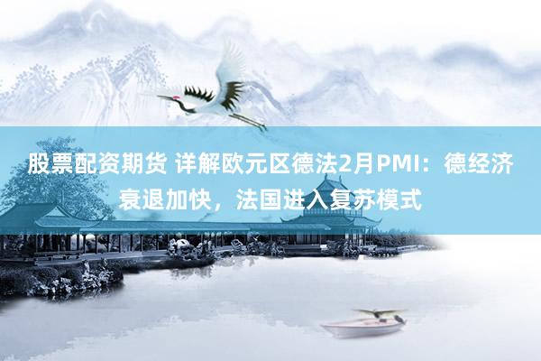 股票配资期货 详解欧元区德法2月PMI：德经济衰退加快，法国进入复苏模式