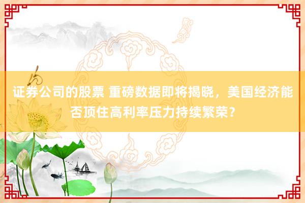 证券公司的股票 重磅数据即将揭晓，美国经济能否顶住高利率压力持续繁荣？