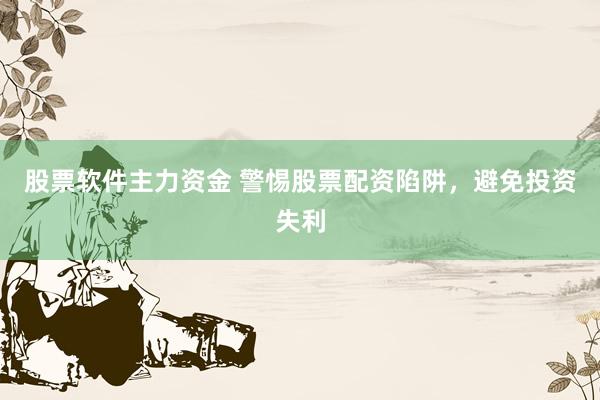 股票软件主力资金 警惕股票配资陷阱，避免投资失利