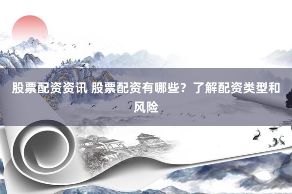 股票配资资讯 股票配资有哪些？了解配资类型和风险