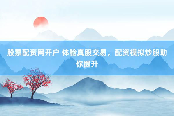股票配资网开户 体验真股交易，配资模拟炒股助你提升