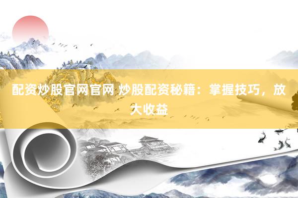 配资炒股官网官网 炒股配资秘籍：掌握技巧，放大收益