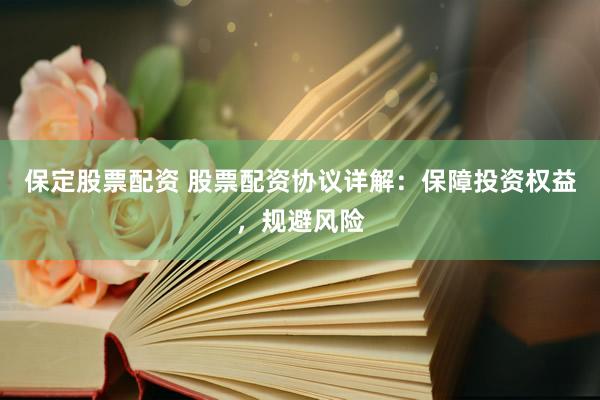 保定股票配资 股票配资协议详解：保障投资权益，规避风险