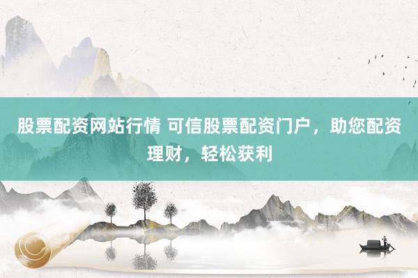 股票配资网站行情 可信股票配资门户，助您配资理财，轻松获利