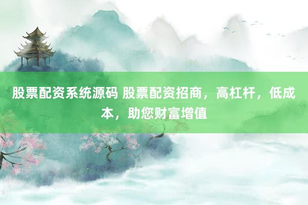 股票配资系统源码 股票配资招商，高杠杆，低成本，助您财富增值