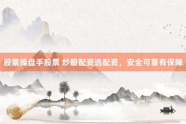 股票操盘手股票 炒股配资选配资，安全可靠有保障