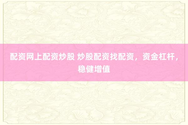 配资网上配资炒股 炒股配资找配资，资金杠杆，稳健增值